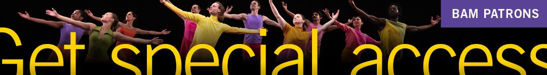 BAM Patrons: Get special access.  Learn more at bam.org/patrons