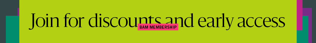 BAM Membership: Join for discounts and early access. Learn more at bam.org/join