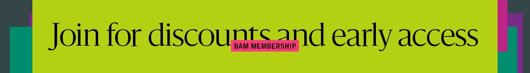 BAM Membership: Join for discounts and early access. Learn more at bam.org/join
